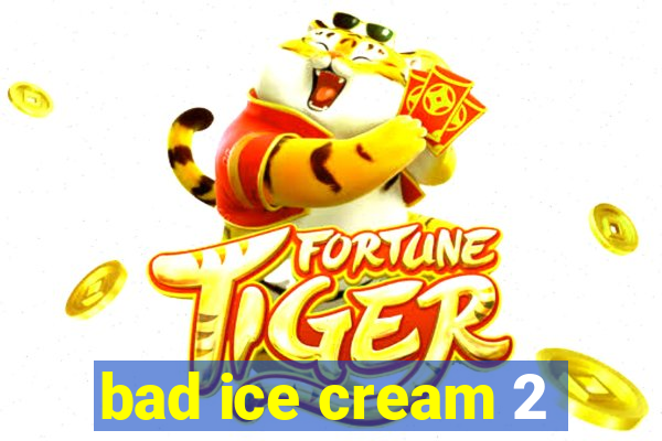 bad ice cream 2